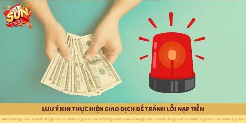 Lưu ý khi thực hiện giao dịch để tránh lỗi nạp tiền 