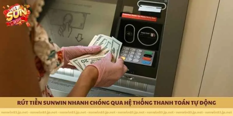 Rút tiền SUNWIN nhanh chóng qua hệ thống thanh toán tự động