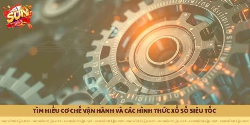 Tìm hiểu cơ chế vận hành và các hình thức xổ số siêu tốc 